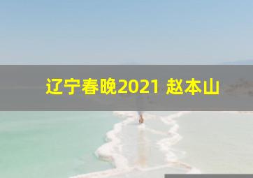 辽宁春晚2021 赵本山